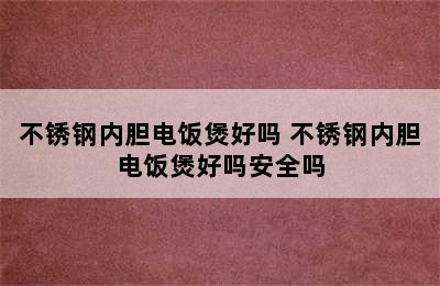 不锈钢内胆电饭煲好吗 不锈钢内胆电饭煲好吗安全吗